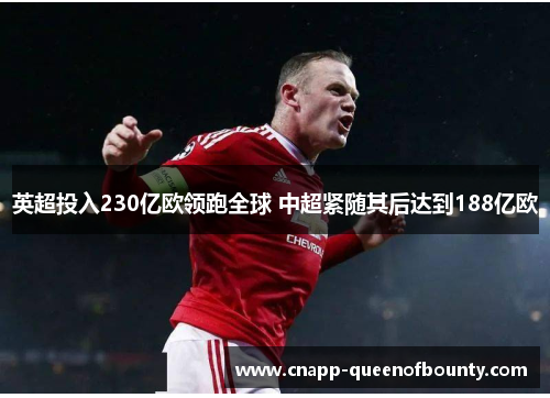 英超投入230亿欧领跑全球 中超紧随其后达到188亿欧