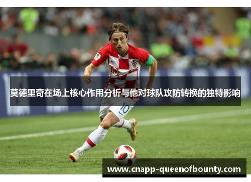 莫德里奇在场上核心作用分析与他对球队攻防转换的独特影响