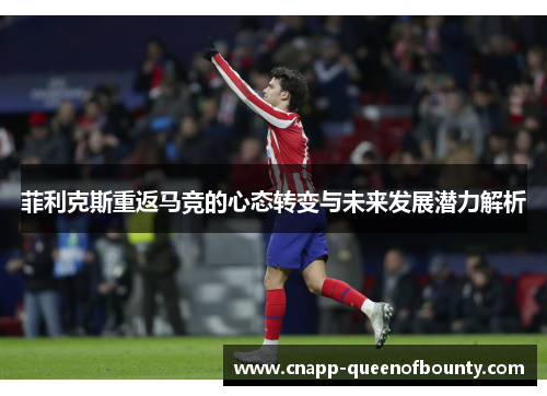菲利克斯重返马竞的心态转变与未来发展潜力解析