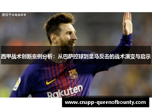 西甲战术创新案例分析：从巴萨控球到皇马反击的战术演变与启示