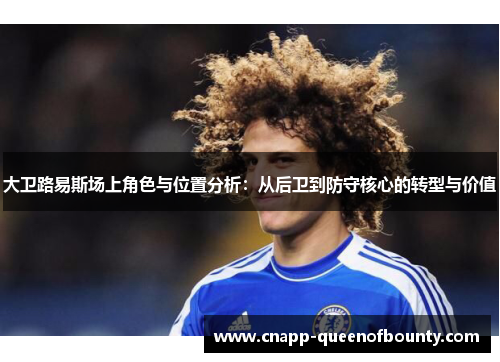 大卫路易斯场上角色与位置分析：从后卫到防守核心的转型与价值