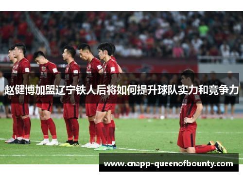 赵健博加盟辽宁铁人后将如何提升球队实力和竞争力