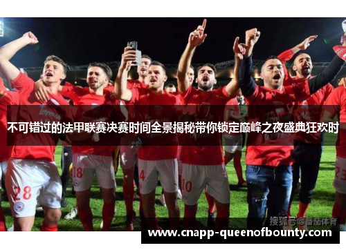 不可错过的法甲联赛决赛时间全景揭秘带你锁定巅峰之夜盛典狂欢时