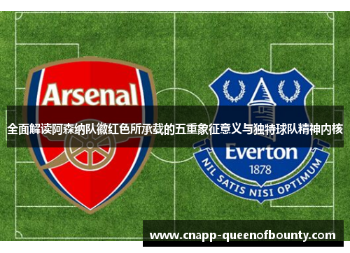 全面解读阿森纳队徽红色所承载的五重象征意义与独特球队精神内核