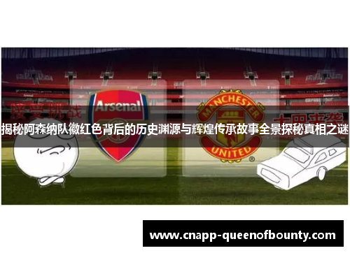 揭秘阿森纳队徽红色背后的历史渊源与辉煌传承故事全景探秘真相之谜