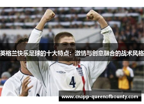 英格兰快乐足球的十大特点：激情与创意融合的战术风格