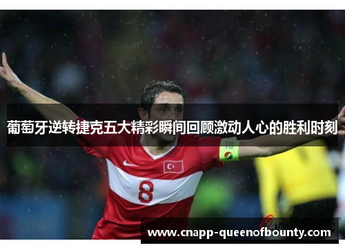 葡萄牙逆转捷克五大精彩瞬间回顾激动人心的胜利时刻