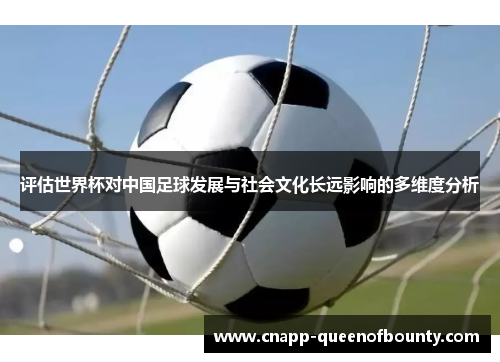 评估世界杯对中国足球发展与社会文化长远影响的多维度分析