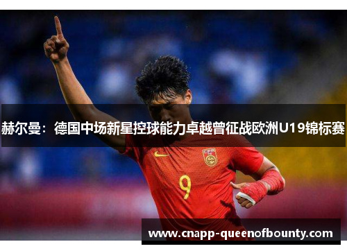 赫尔曼：德国中场新星控球能力卓越曾征战欧洲U19锦标赛