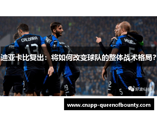 迪亚卡比复出：将如何改变球队的整体战术格局？