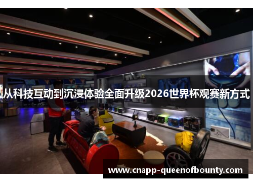 从科技互动到沉浸体验全面升级2026世界杯观赛新方式