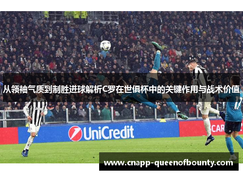 从领袖气质到制胜进球解析C罗在世俱杯中的关键作用与战术价值