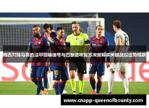 梅西对阵马赛的法甲回暖信号与巴黎进攻复苏深度解读关键战役走势观察