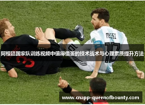 阿根廷国家队训练视频中值得借鉴的技术战术与心理素质提升方法