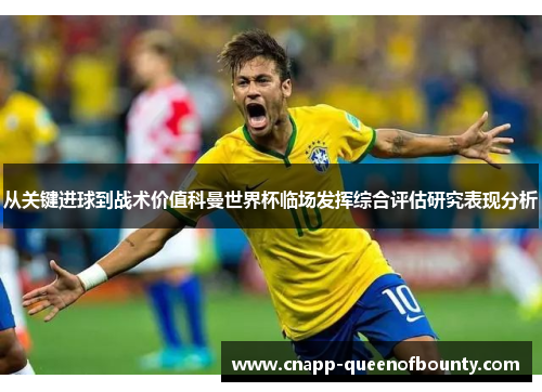 从关键进球到战术价值科曼世界杯临场发挥综合评估研究表现分析