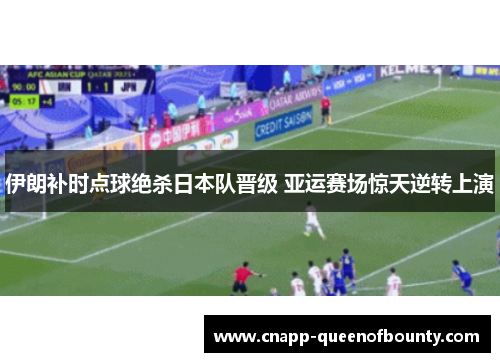 伊朗补时点球绝杀日本队晋级 亚运赛场惊天逆转上演
