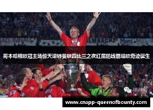 哥本哈根欧冠主场惊天逆转曼联四比三之夜红魔防线崩塌欧奇迹诞生