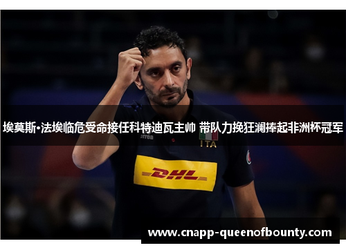 埃莫斯·法埃临危受命接任科特迪瓦主帅 带队力挽狂澜捧起非洲杯冠军