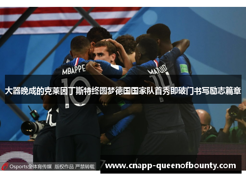 大器晚成的克莱因丁斯特终圆梦德国国家队首秀即破门书写励志篇章