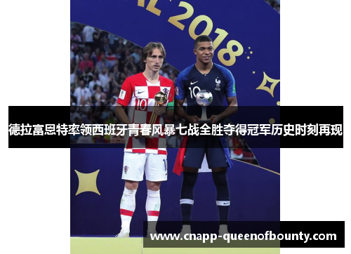 德拉富恩特率领西班牙青春风暴七战全胜夺得冠军历史时刻再现
