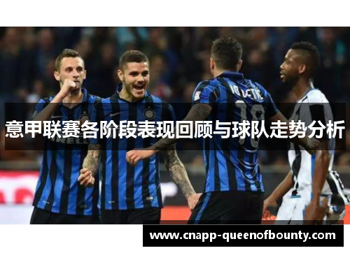 意甲联赛各阶段表现回顾与球队走势分析