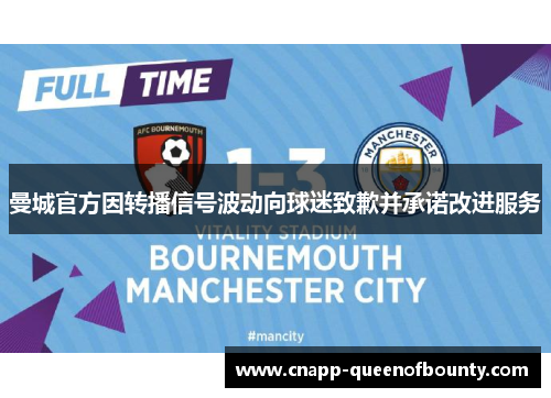 曼城官方因转播信号波动向球迷致歉并承诺改进服务