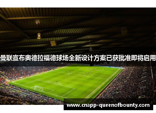 曼联宣布奥德拉福德球场全新设计方案已获批准即将启用