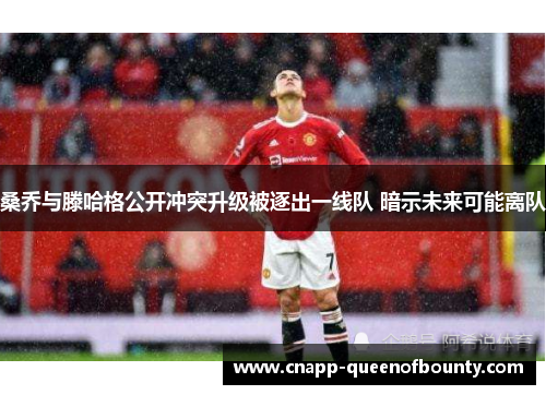 桑乔与滕哈格公开冲突升级被逐出一线队 暗示未来可能离队