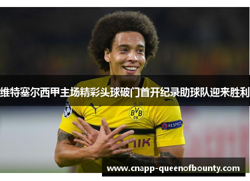 维特塞尔西甲主场精彩头球破门首开纪录助球队迎来胜利