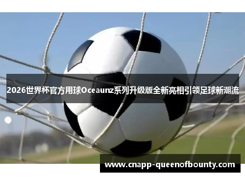 2026世界杯官方用球Oceaunz系列升级版全新亮相引领足球新潮流