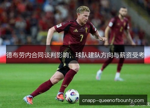 德布劳内合同谈判影响，球队建队方向与薪资受考