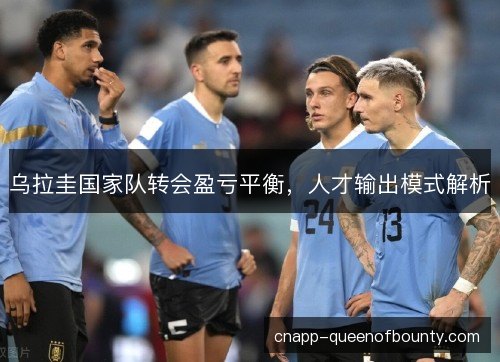 乌拉圭国家队转会盈亏平衡，人才输出模式解析