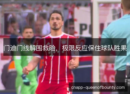 门迪门线解围救险，极限反应保住球队胜果